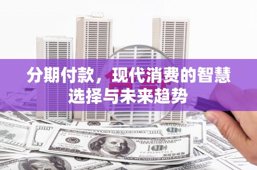 湾仔区分期付款，现代消费的智慧选择与未来趋势