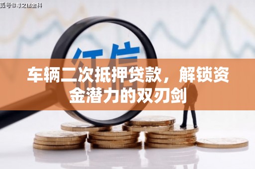 湾仔区车辆二次抵押贷款，解锁资金潜力的双刃剑