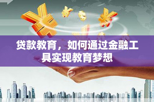 湾仔区贷款教育，如何通过金融工具实现教育梦想