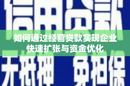 湾仔区如何通过经营贷款实现企业快速扩张与资金优化