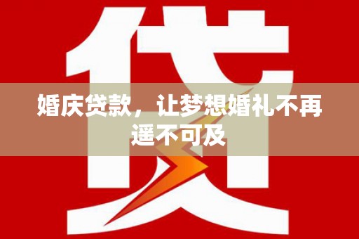 湾仔区婚庆贷款，让梦想婚礼不再遥不可及