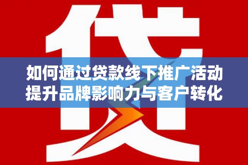 湾仔区如何通过贷款线下推广活动提升品牌影响力与客户转化率