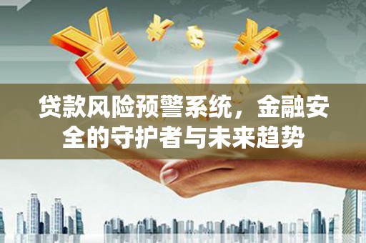 湾仔区贷款风险预警系统，金融安全的守护者与未来趋势