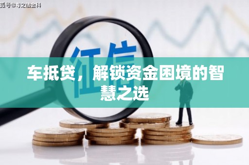 湾仔区车抵贷，解锁资金困境的智慧之选