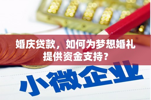 湾仔区婚庆贷款，如何为梦想婚礼提供资金支持？