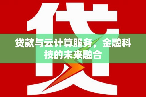湾仔区贷款与云计算服务，金融科技的未来融合