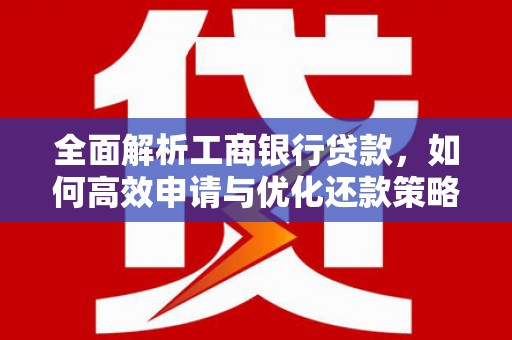 湾仔区全面解析工商银行贷款，如何高效申请与优化还款策略