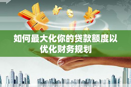 湾仔区如何最大化你的贷款额度以优化财务规划