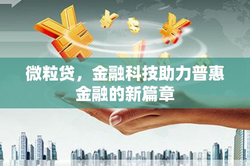 湾仔区微粒贷，金融科技助力普惠金融的新篇章