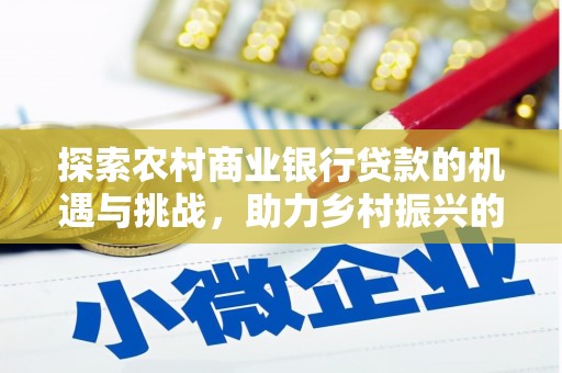 湾仔区探索农村商业银行贷款的机遇与挑战，助力乡村振兴的金融引擎