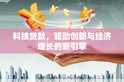 湾仔区科技贷款，驱动创新与经济增长的新引擎