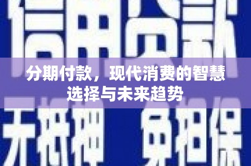 湾仔区分期付款，现代消费的智慧选择与未来趋势