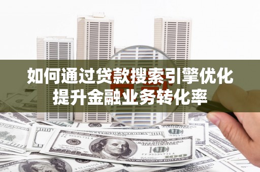湾仔区如何通过贷款搜索引擎优化提升金融业务转化率