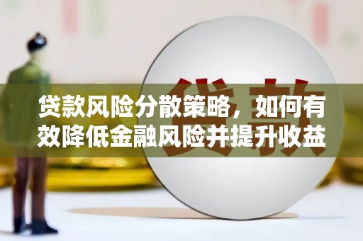 湾仔区贷款风险分散策略，如何有效降低金融风险并提升收益
