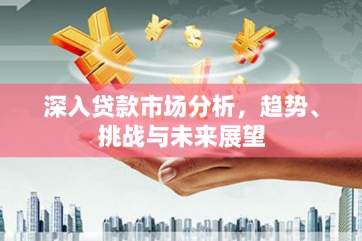 湾仔区深入贷款市场分析，趋势、挑战与未来展望