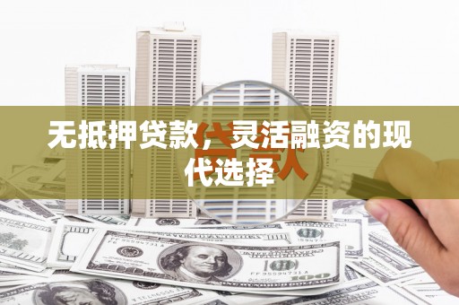 湾仔区无抵押贷款，灵活融资的现代选择