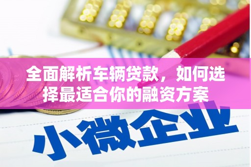 湾仔区全面解析车辆贷款，如何选择最适合你的融资方案