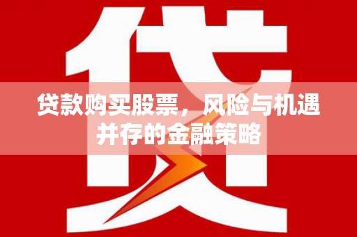 湾仔区贷款购买股票，风险与机遇并存的金融策略
