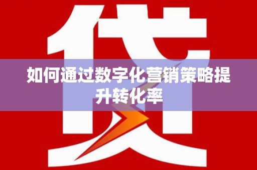 湾仔区如何通过数字化营销策略提升转化率