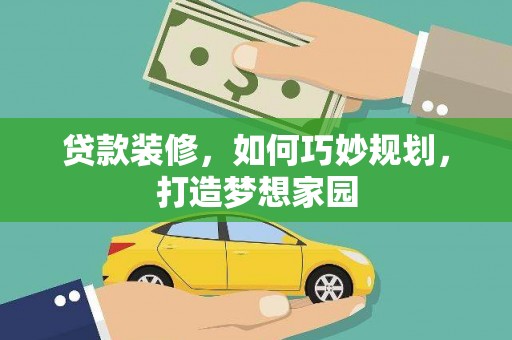 湾仔区贷款装修，如何巧妙规划，打造梦想家园