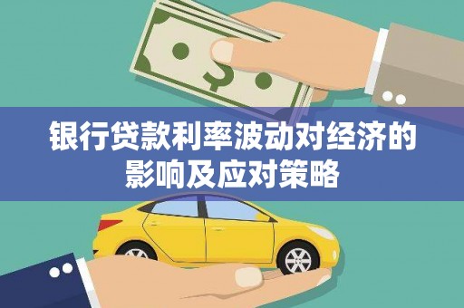 湾仔区银行贷款利率波动对经济的影响及应对策略