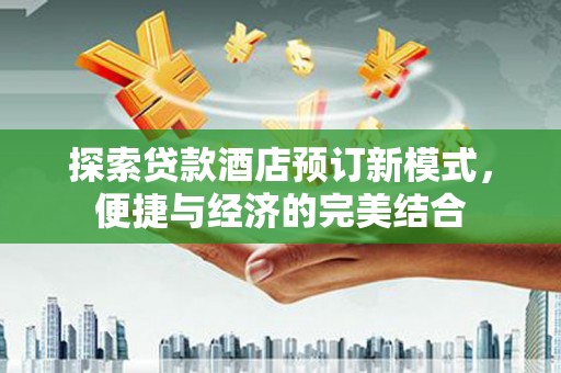 湾仔区探索贷款酒店预订新模式，便捷与经济的完美结合