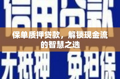 湾仔区保单质押贷款，解锁现金流的智慧之选