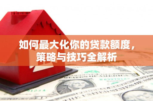 湾仔区如何最大化你的贷款额度，策略与技巧全解析