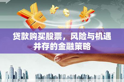 湾仔区贷款购买股票，风险与机遇并存的金融策略