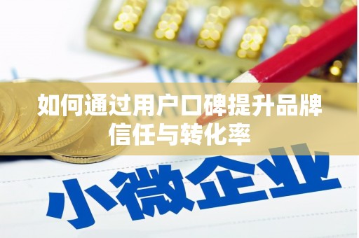 湾仔区如何通过用户口碑提升品牌信任与转化率