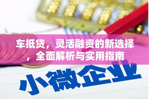 湾仔区车抵贷，灵活融资的新选择，全面解析与实用指南