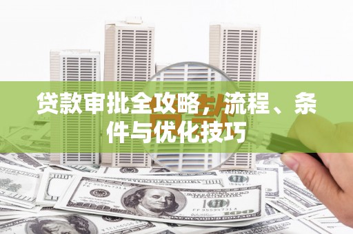 湾仔区贷款审批全攻略，流程、条件与优化技巧