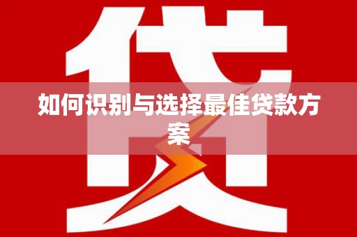湾仔区如何识别与选择最佳贷款方案
