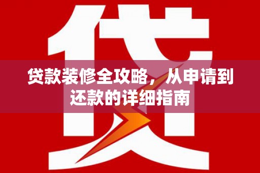 湾仔区贷款装修全攻略，从申请到还款的详细指南