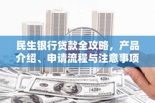 湾仔区民生银行贷款全攻略，产品介绍、申请流程与注意事项